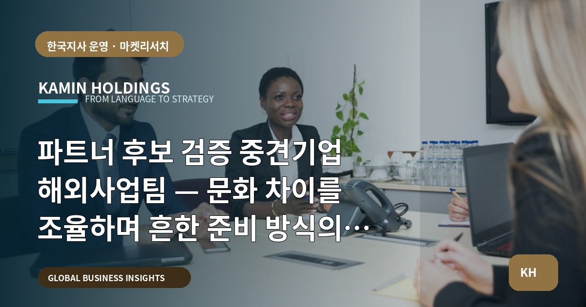 파트너 후보 검증 중견기업 해외사업팀 — 문화 차이를 조율하며 흔한 준비 방식의 맹점을 뒤집기
