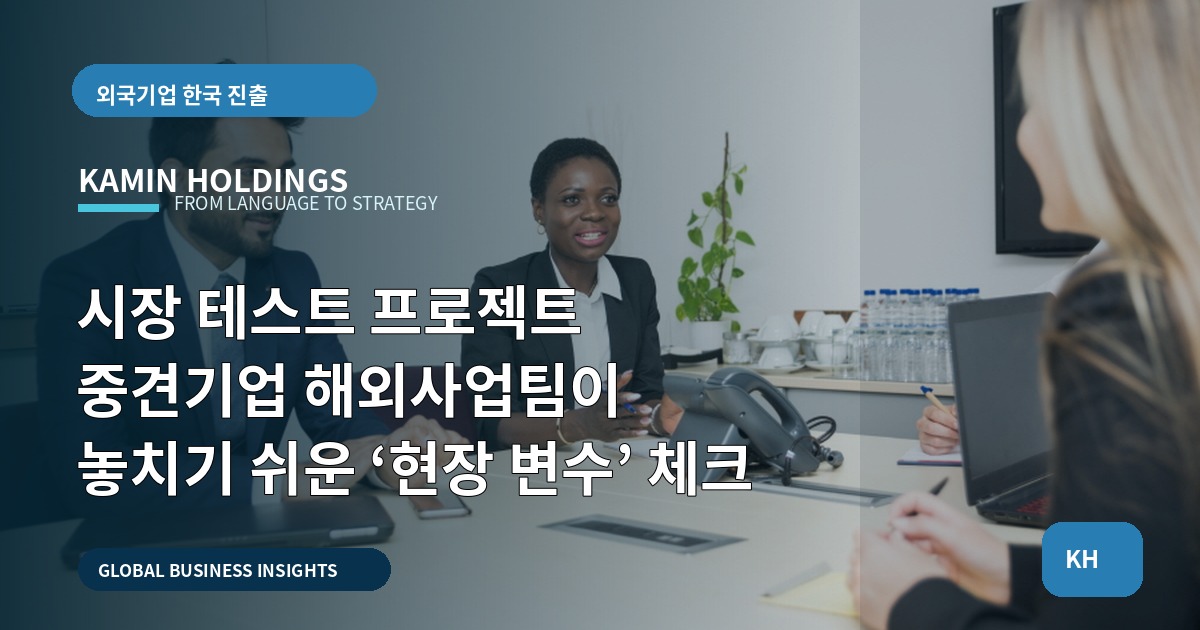 시장 테스트 프로젝트 중견기업 해외사업팀이 놓치기 쉬운 ‘현장 변수’ 체크