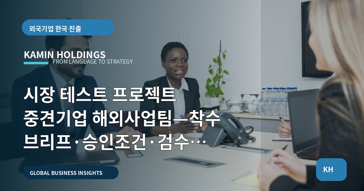 시장 테스트 프로젝트 중견기업 해외사업팀—착수 브리프·승인조건·검수 산출물