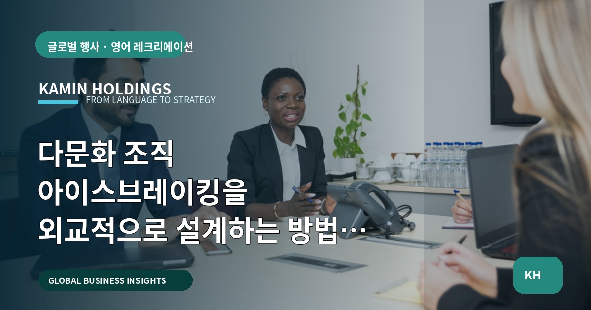 다문화 조직 아이스브레이킹을 외교적으로 설계하는 방법 — 중견기업 해외사업팀 실무 브리프