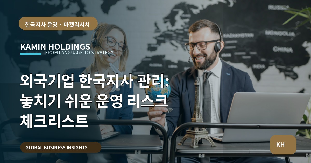 외국기업 한국지사 관리: 놓치기 쉬운 운영 리스크 체크리스트