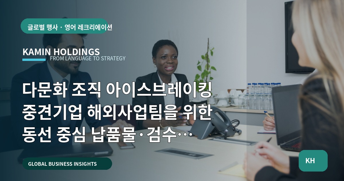 다문화 조직 아이스브레이킹 중견기업 해외사업팀을 위한 동선 중심 납품물·검수 체크리스트