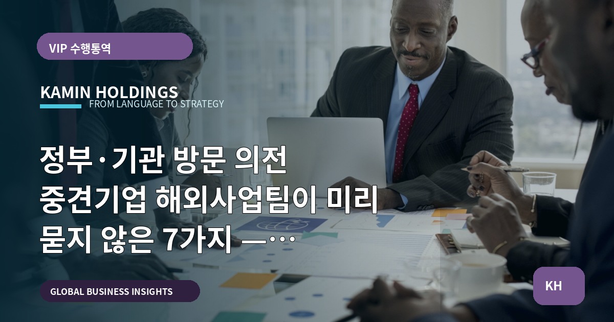 정부·기관 방문 의전 중견기업 해외사업팀이 미리 묻지 않은 7가지 — 브리프·책임·리스크 정리