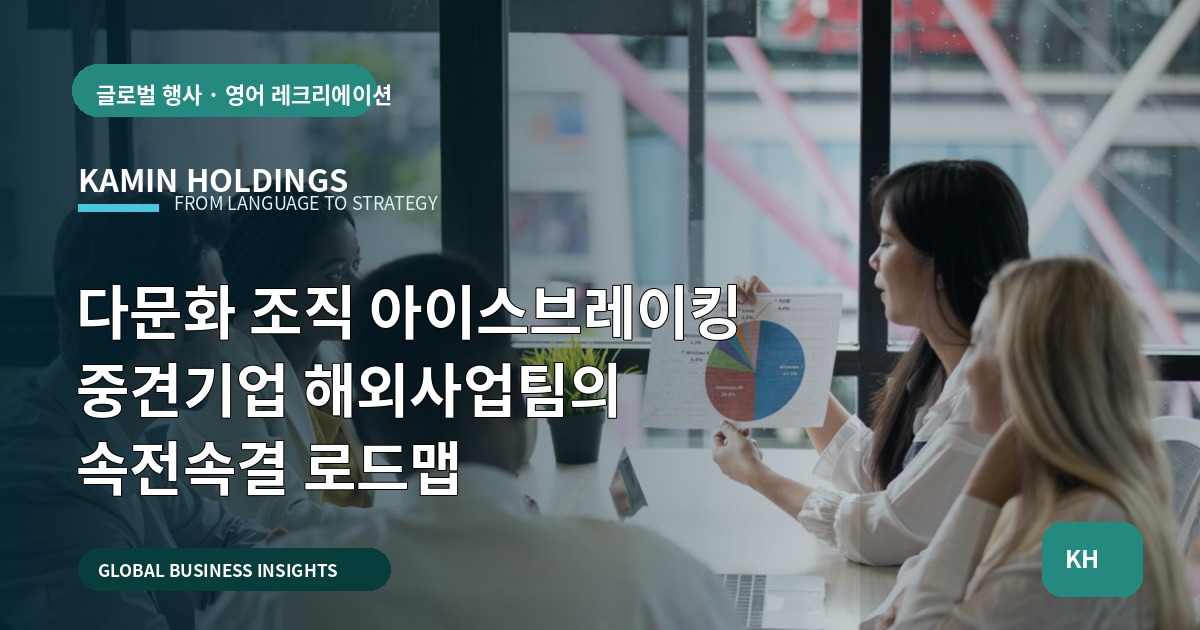 다문화 조직 아이스브레이킹 중견기업 해외사업팀의 속전속결 로드맵