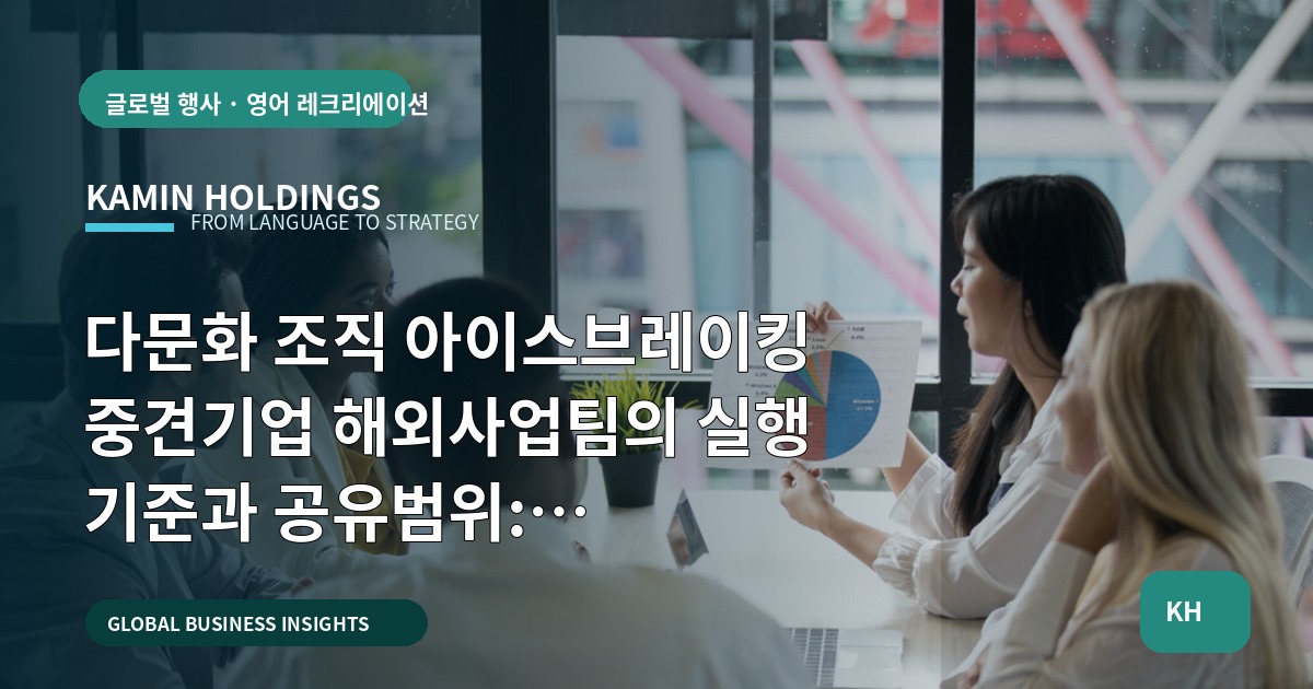 다문화 조직 아이스브레이킹 중견기업 해외사업팀의 실행 기준과 공유범위: 브리프·책임·검수 결정하기