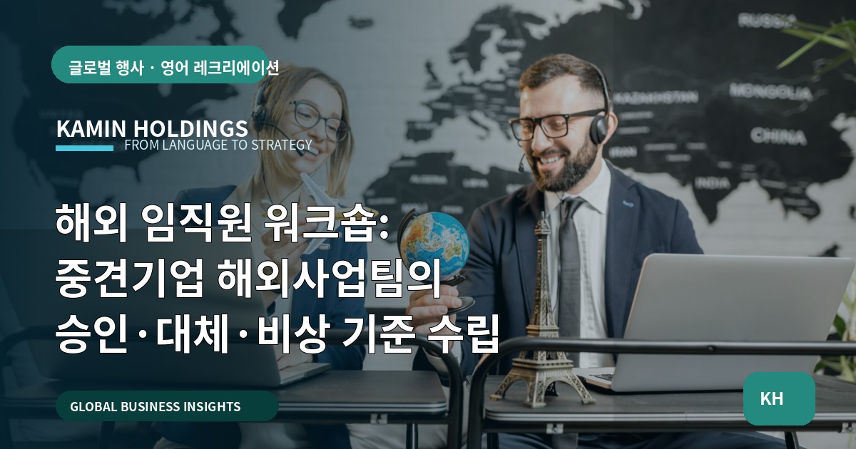 해외 임직원 워크숍: 중견기업 해외사업팀의 승인·대체·비상 기준 수립