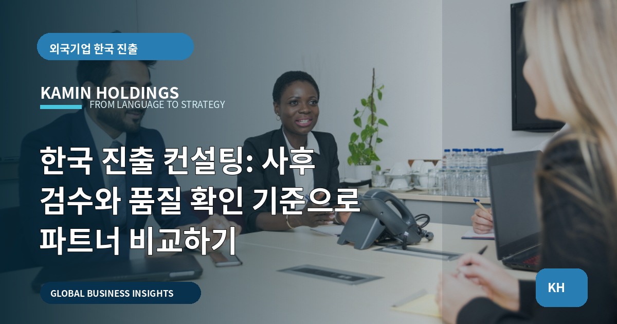 한국 진출 컨설팅: 사후 검수와 품질 확인 기준으로 파트너 비교하기