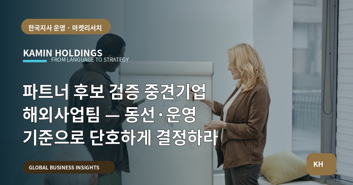 파트너 후보 검증 중견기업 해외사업팀 — 동선·운영 기준으로 단호하게 결정하라