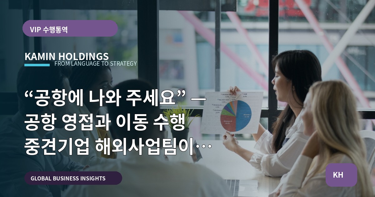 “공항에 나와 주세요” — 공항 영접과 이동 수행 중견기업 해외사업팀이 결정할 것들