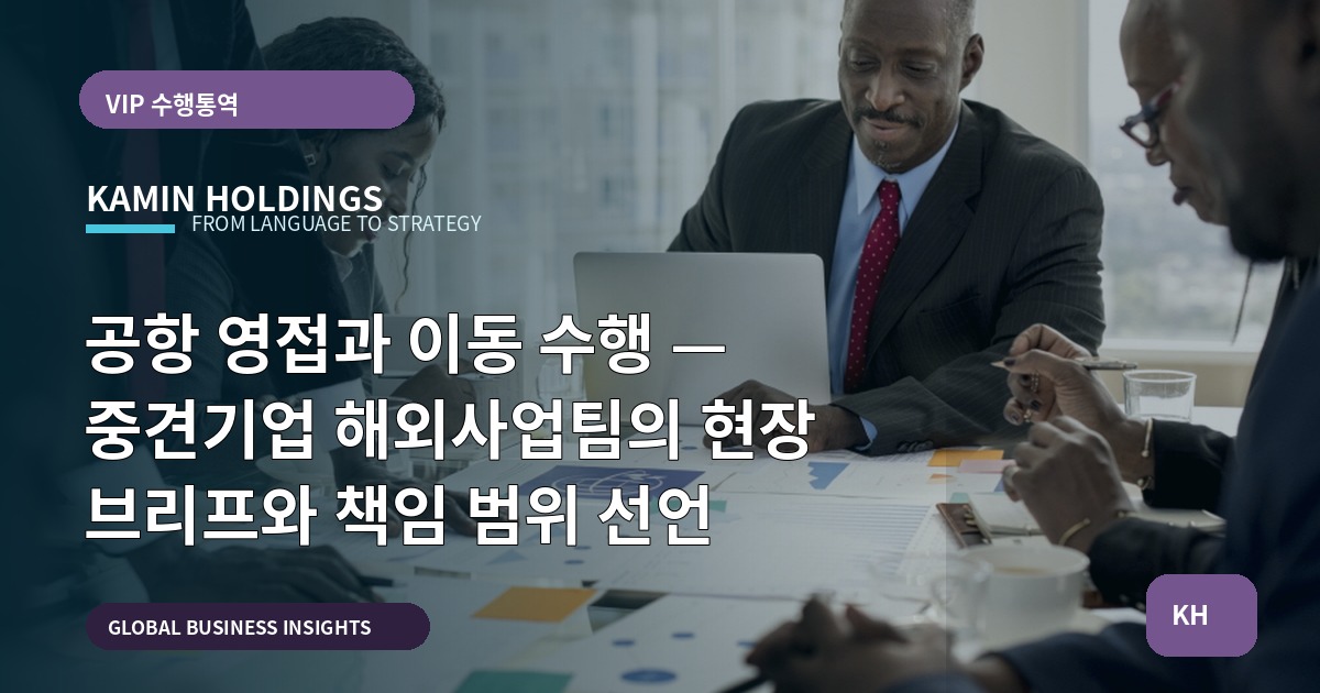 공항 영접과 이동 수행 — 중견기업 해외사업팀의 현장 브리프와 책임 범위 선언