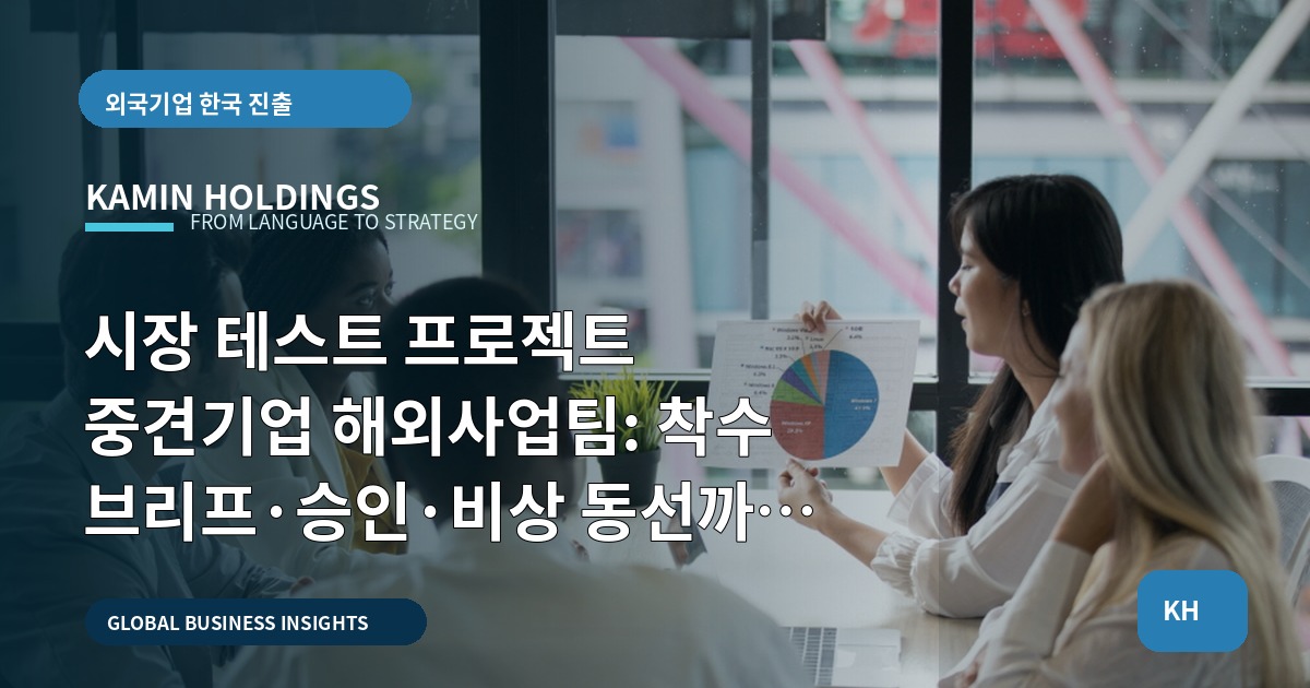 시장 테스트 프로젝트 중견기업 해외사업팀: 착수 브리프·승인·비상 동선까지 한 장으로 정리하기