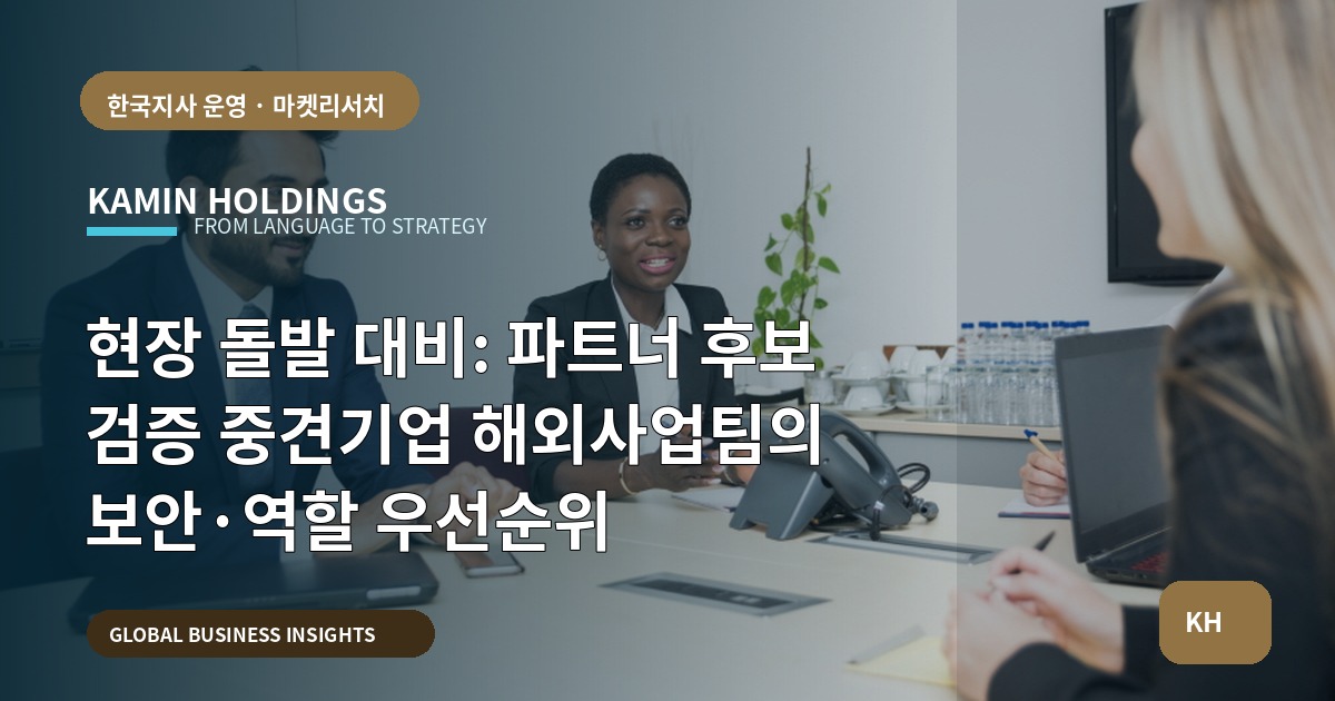 현장 돌발 대비: 파트너 후보 검증 중견기업 해외사업팀의 보안·역할 우선순위