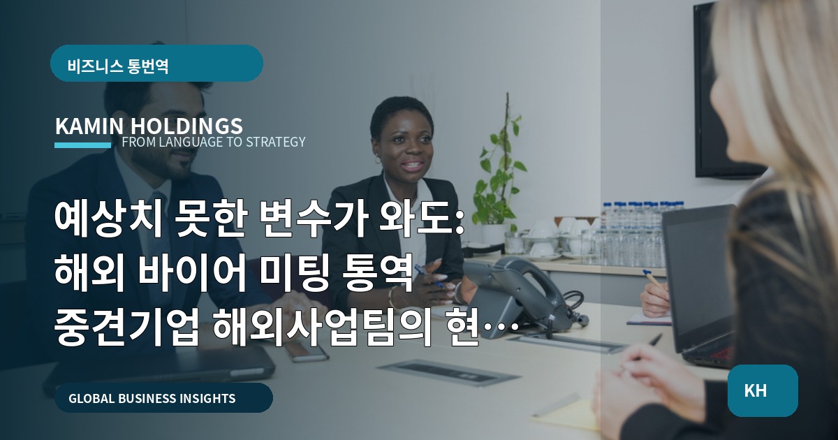 예상치 못한 변수가 와도: 해외 바이어 미팅 통역 중견기업 해외사업팀의 현장 검수 기준