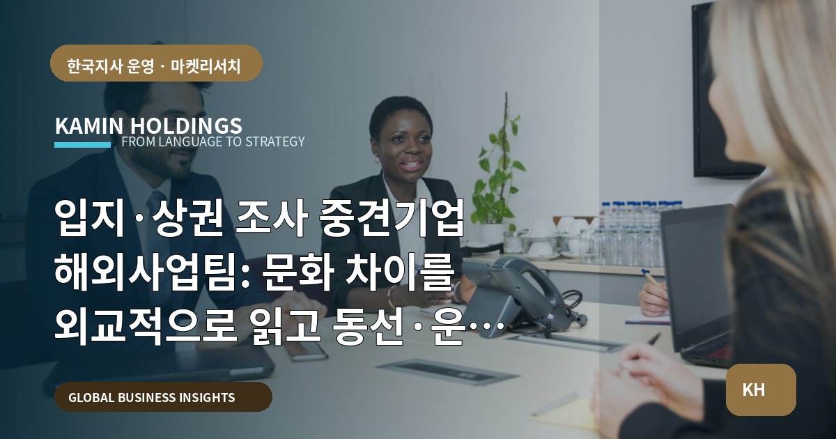 입지·상권 조사 중견기업 해외사업팀: 문화 차이를 외교적으로 읽고 동선·운영 문제를 진단해 피해야 할 실수를 정리합니다