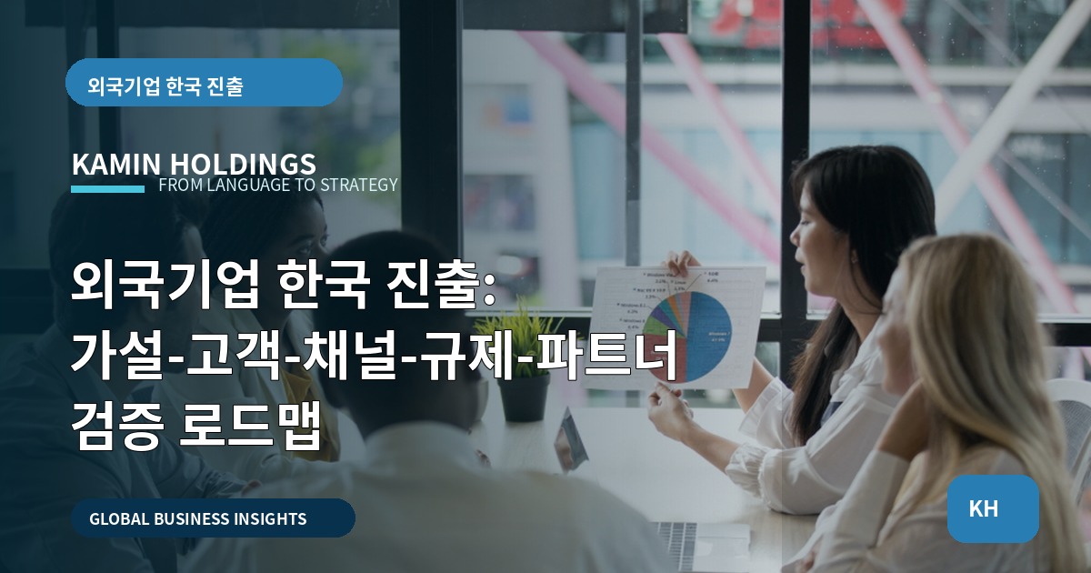 외국기업 한국 진출: 가설-고객-채널-규제-파트너 검증 로드맵