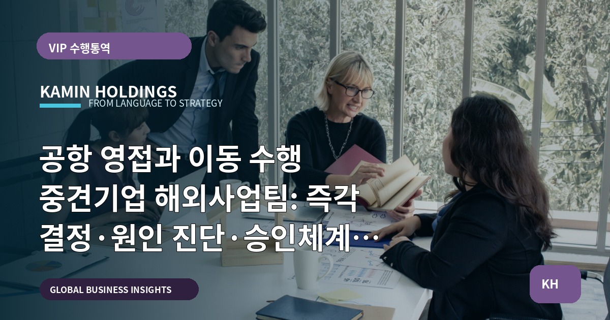 공항 영접과 이동 수행 중견기업 해외사업팀: 즉각 결정·원인 진단·승인체계 점검 — 실무 관점