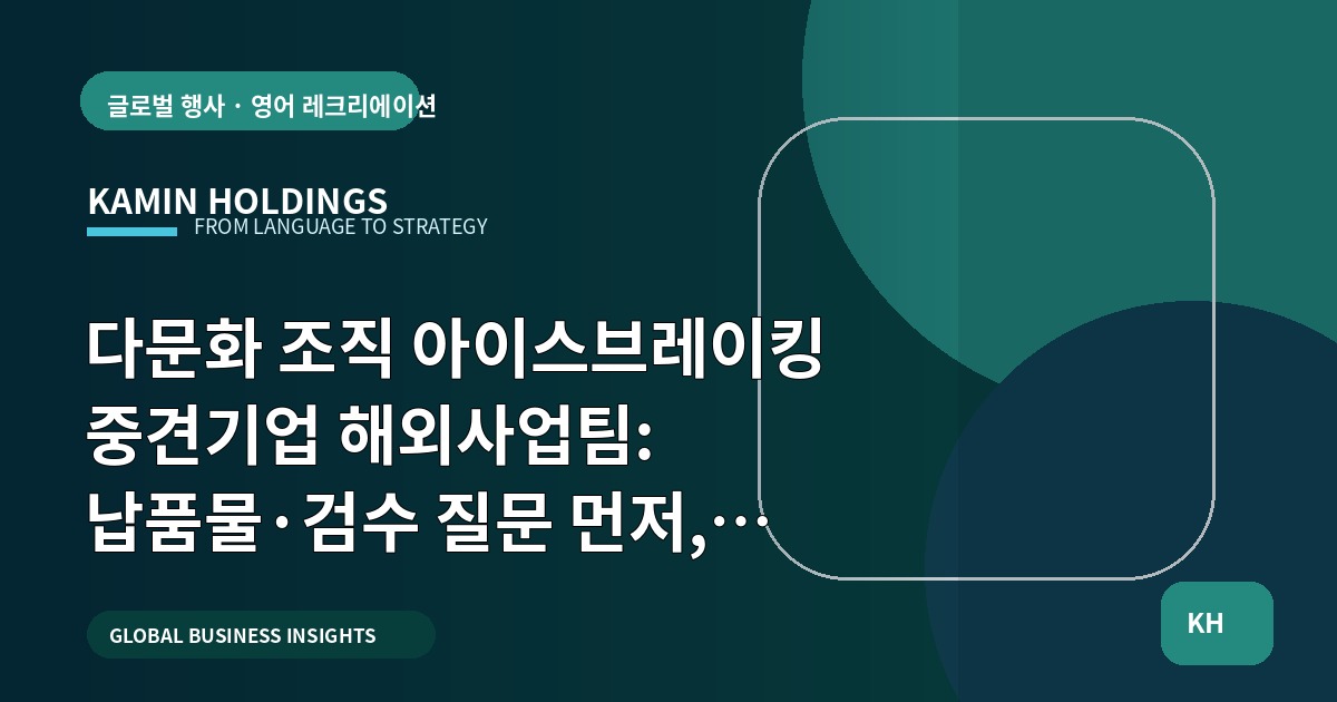 다문화 조직 아이스브레이킹 중견기업 해외사업팀: 납품물·검수 질문 먼저, 가설은 한국시장 진입 전 검증하세요