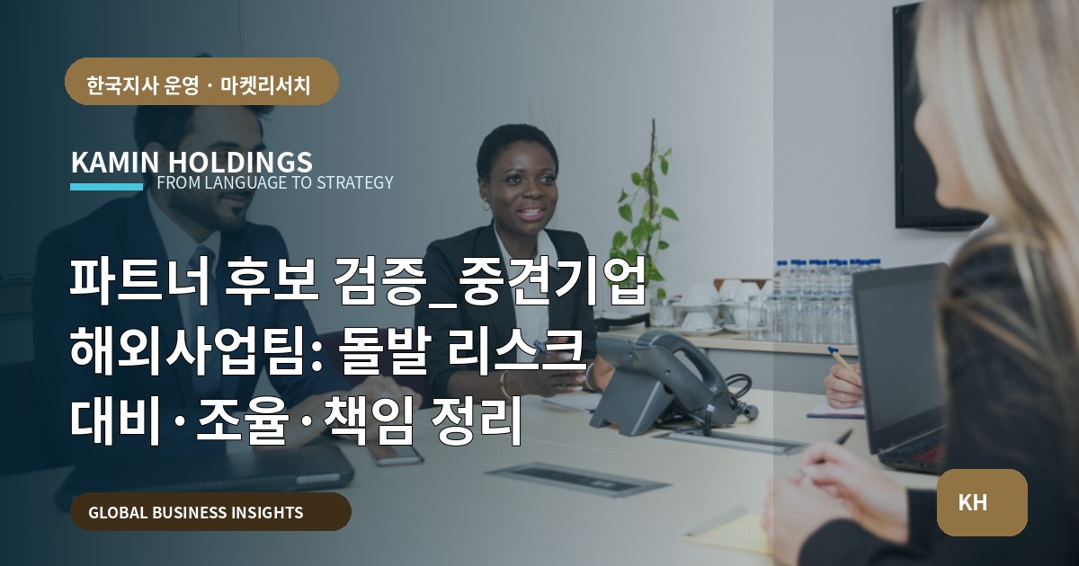 파트너 후보 검증_중견기업 해외사업팀: 돌발 리스크 대비·조율·책임 정리