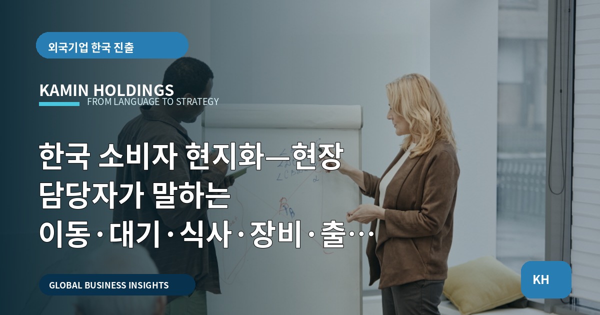 한국 소비자 현지화—현장 담당자가 말하는 이동·대기·식사·장비·출입 체크리스트