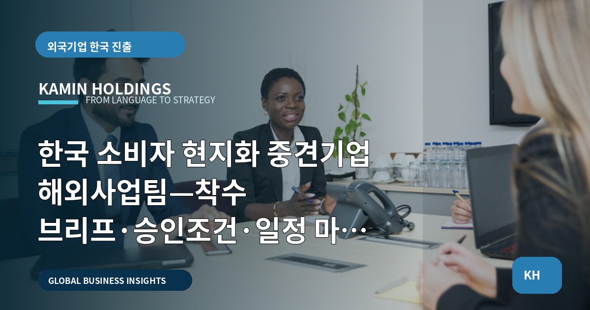 한국 소비자 현지화 중견기업 해외사업팀—착수 브리프·승인조건·일정 마감 비교