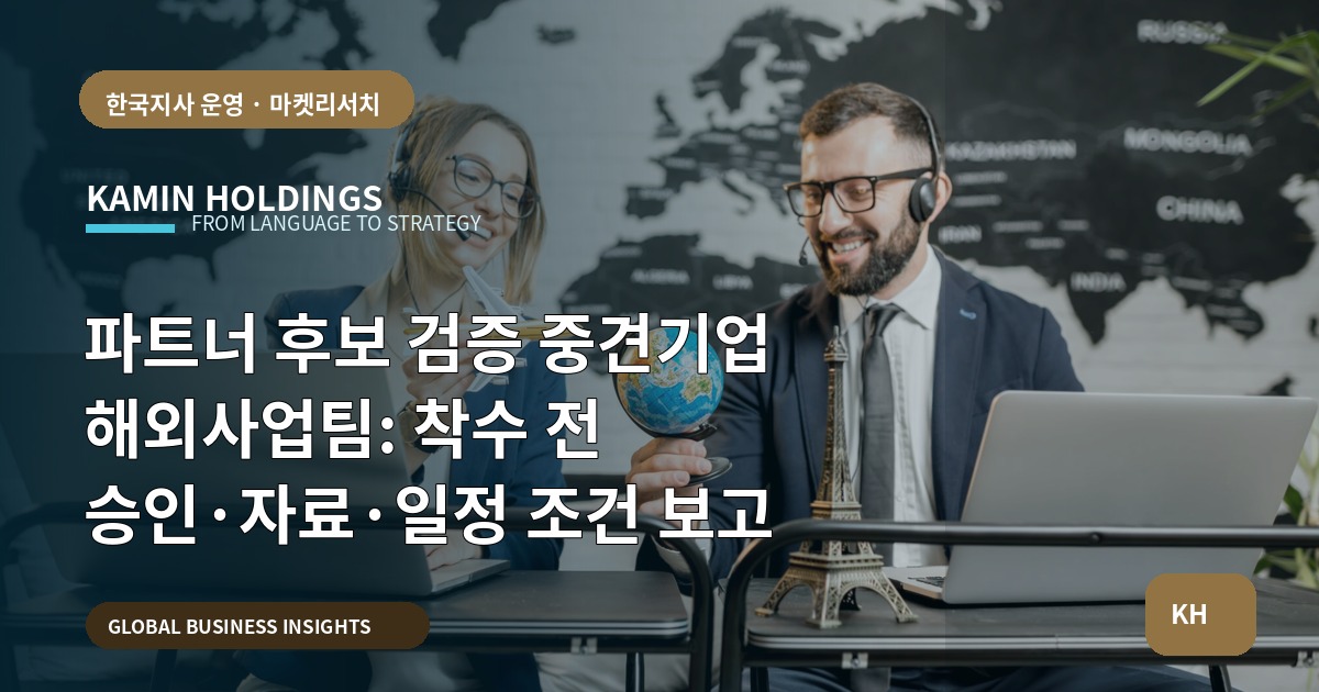 파트너 후보 검증 중견기업 해외사업팀: 착수 전 승인·자료·일정 조건 보고