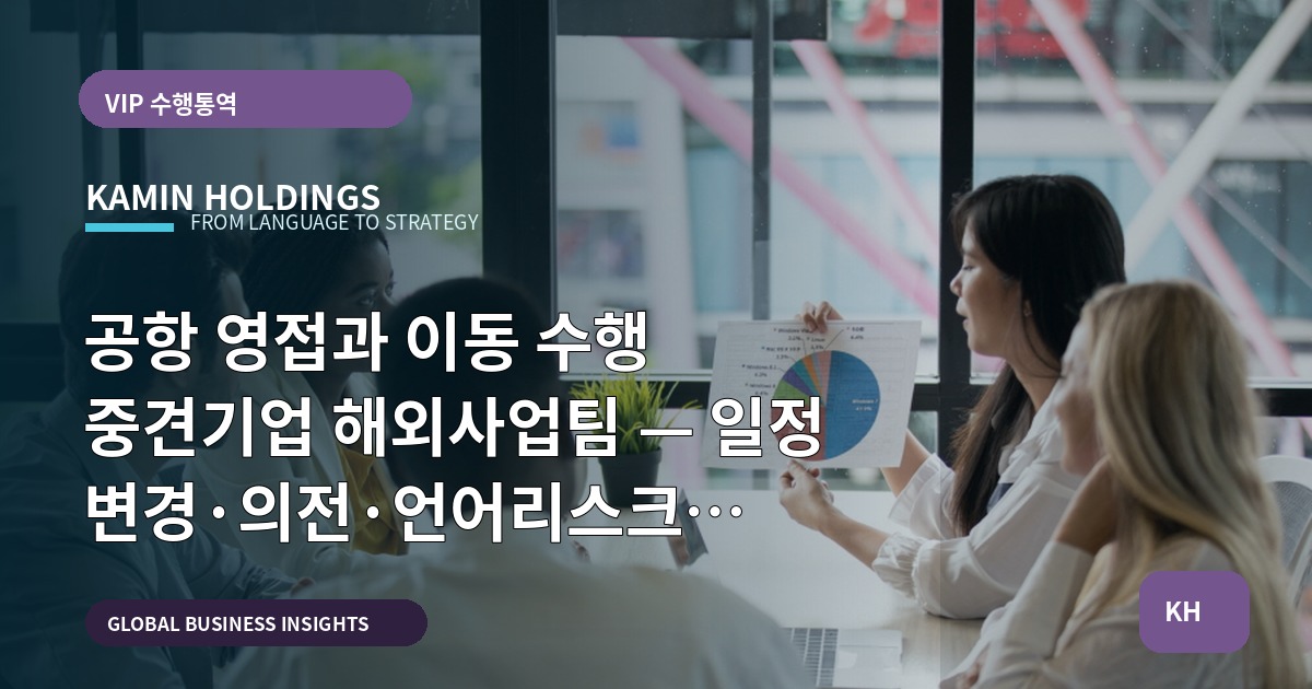 공항 영접과 이동 수행 중견기업 해외사업팀 — 일정 변경·의전·언어리스크 우선점검