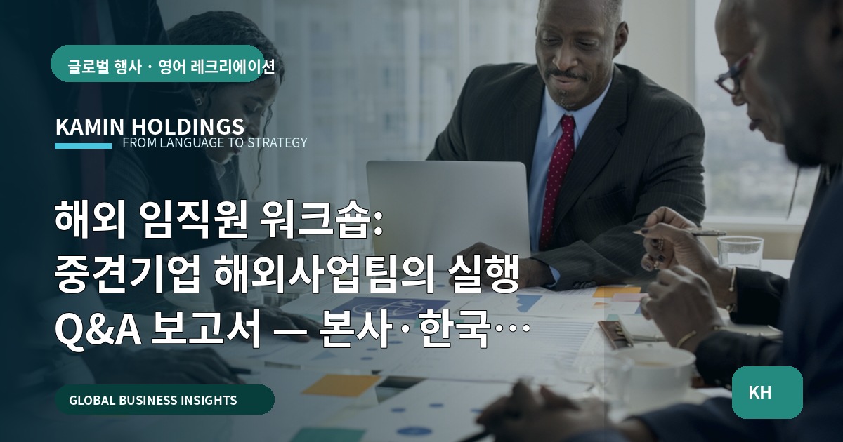 해외 임직원 워크숍: 중견기업 해외사업팀의 실행 Q&A 보고서 — 본사·한국 파트너 역할과 다음 업무 연결