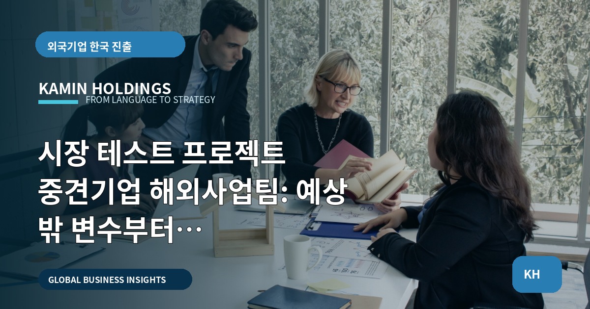 시장 테스트 프로젝트 중견기업 해외사업팀: 예상 밖 변수부터 권한·보안·비상동선까지 진단하라