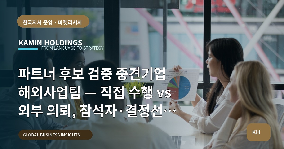 파트너 후보 검증 중견기업 해외사업팀 — 직접 수행 vs 외부 의뢰, 참석자·결정선 명확히 마무리하기