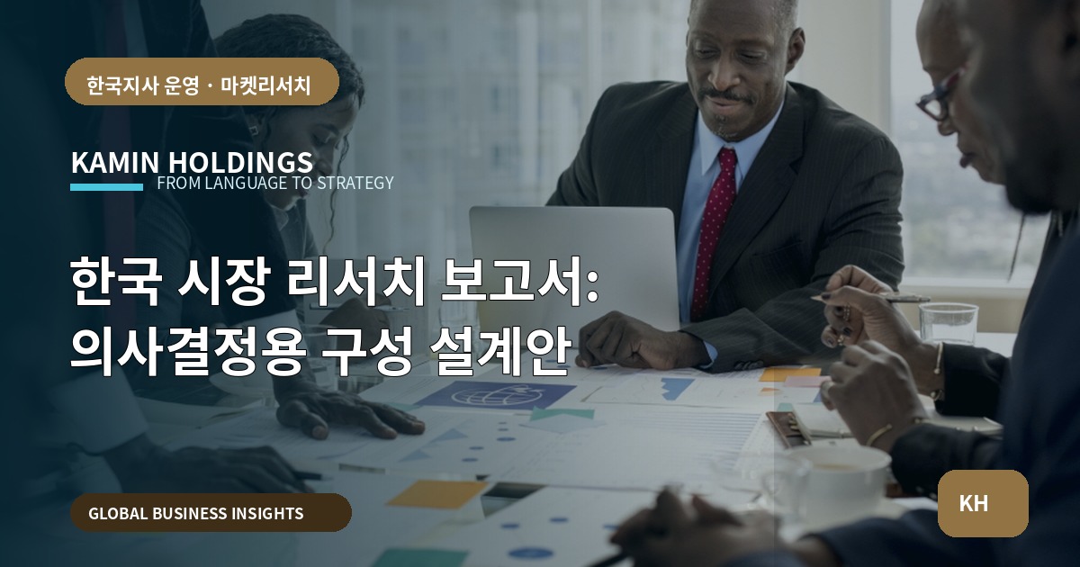한국 시장 리서치 보고서: 의사결정용 구성 설계안