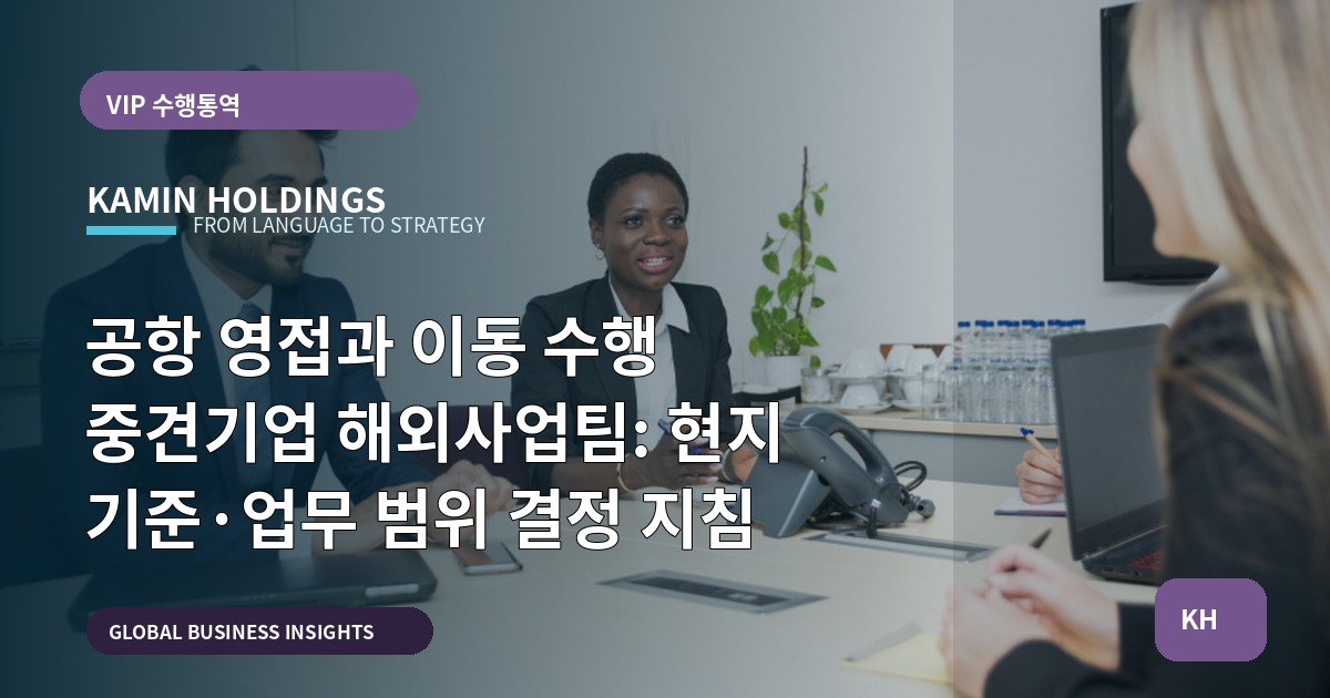 공항 영접과 이동 수행 중견기업 해외사업팀: 현지 기준·업무 범위 결정 지침