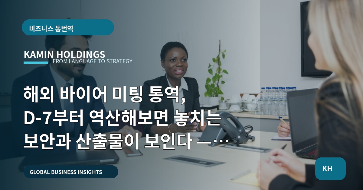 해외 바이어 미팅 통역, D-7부터 역산해보면 놓치는 보안과 산출물이 보인다 — 해외 바이어 미팅 통역 중견기업 해외사업팀