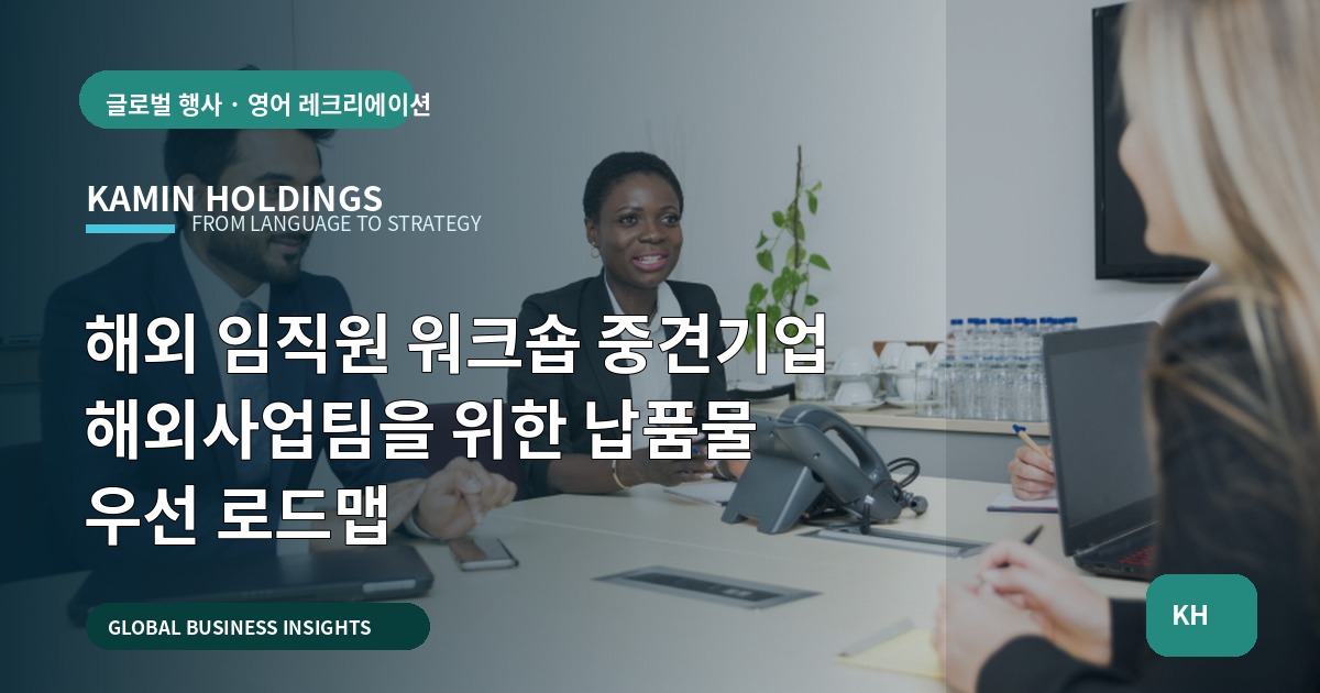 해외 임직원 워크숍 중견기업 해외사업팀을 위한 납품물 우선 로드맵
