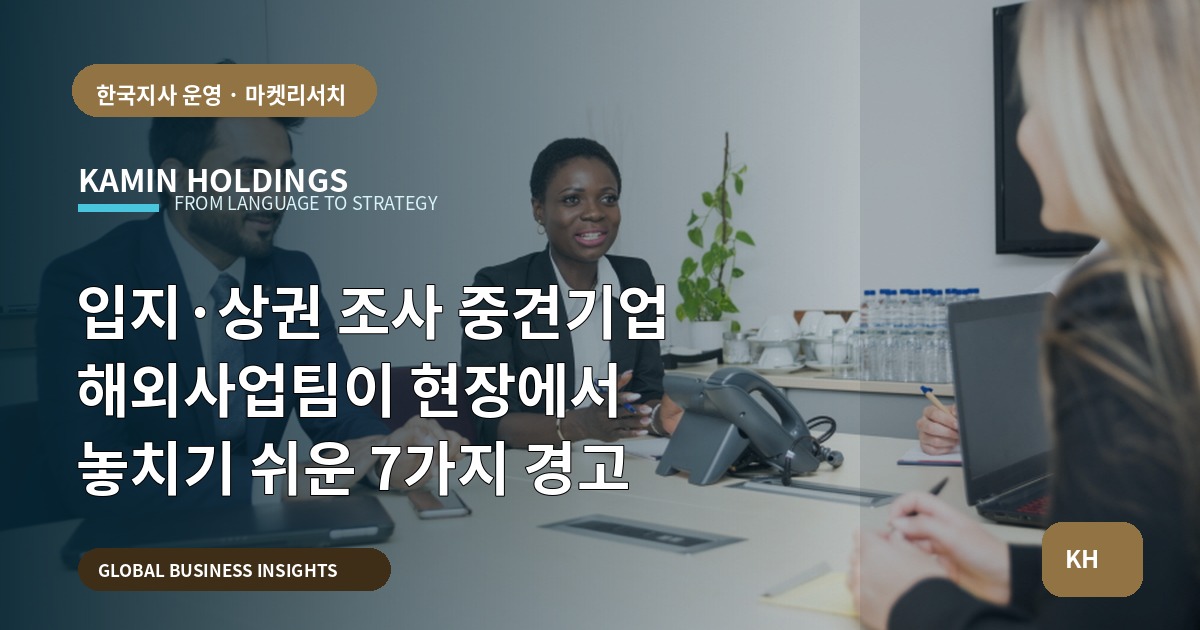 입지·상권 조사 중견기업 해외사업팀이 현장에서 놓치기 쉬운 7가지 경고