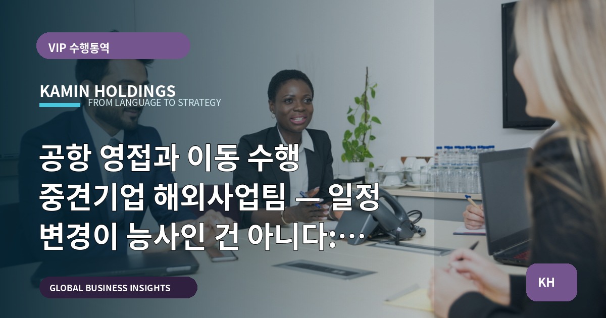 공항 영접과 이동 수행 중견기업 해외사업팀 — 일정 변경이 능사인 건 아니다: 현장 검수와 책임범위를 선언한다