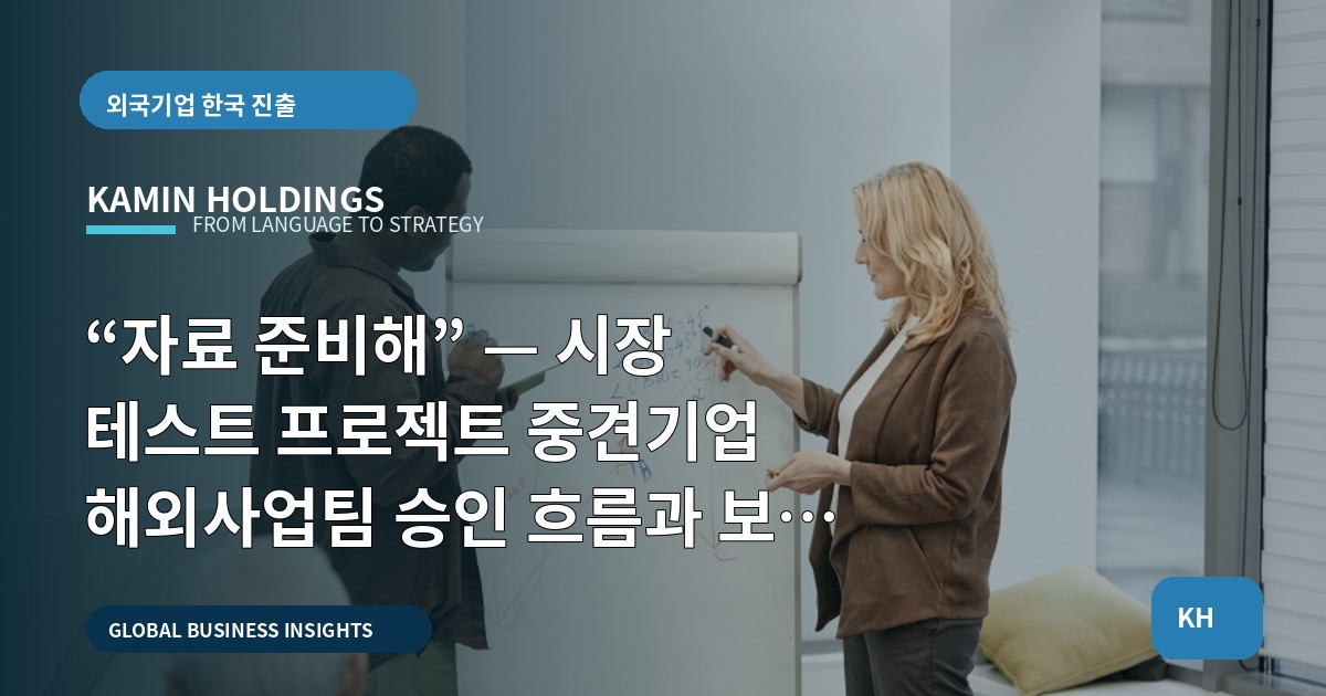 “자료 준비해” — 시장 테스트 프로젝트 중견기업 해외사업팀 승인 흐름과 보고 기준