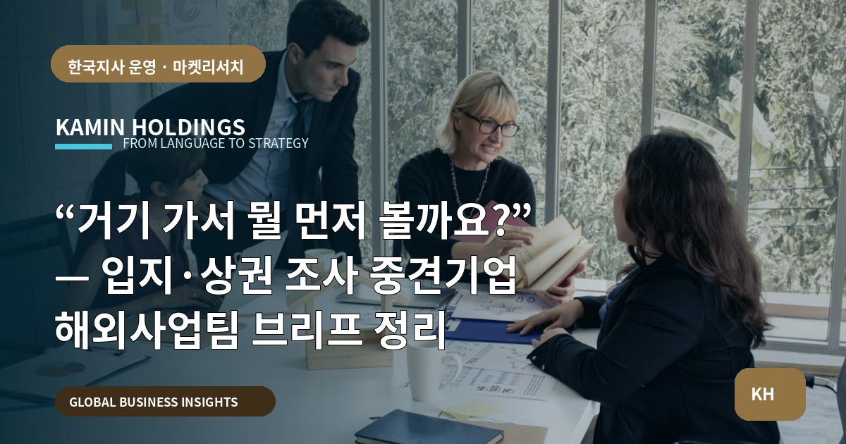 “거기 가서 뭘 먼저 볼까요?” — 입지·상권 조사 중견기업 해외사업팀 브리프 정리