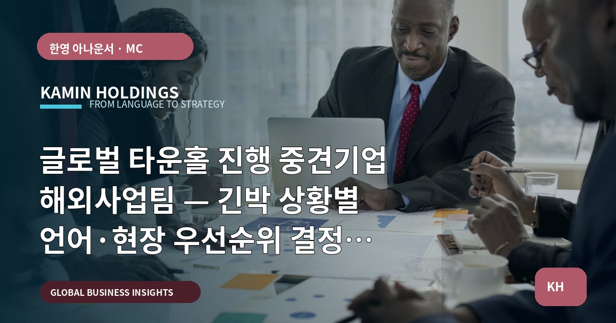 글로벌 타운홀 진행 중견기업 해외사업팀 — 긴박 상황별 언어·현장 우선순위 결정 가이드