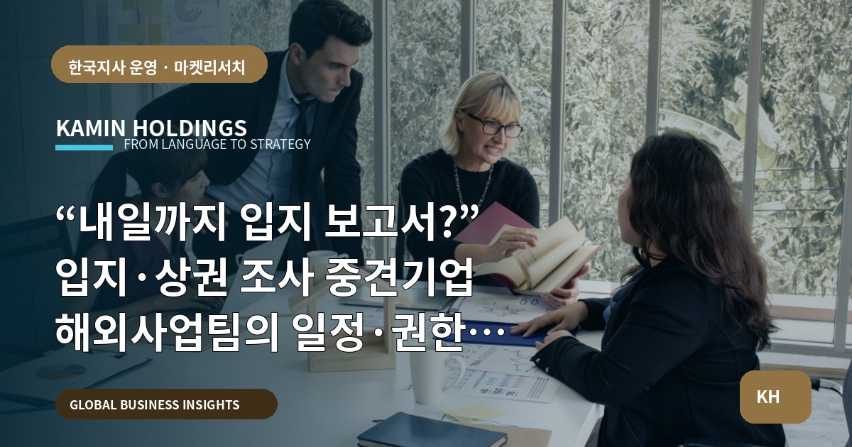 “내일까지 입지 보고서?” 입지·상권 조사 중견기업 해외사업팀의 일정·권한 기준