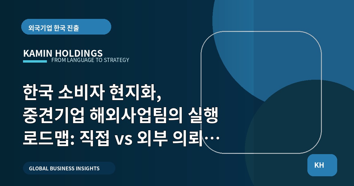 한국 소비자 현지화, 중견기업 해외사업팀의 실행 로드맵: 직접 vs 외부 의뢰 선택 기준