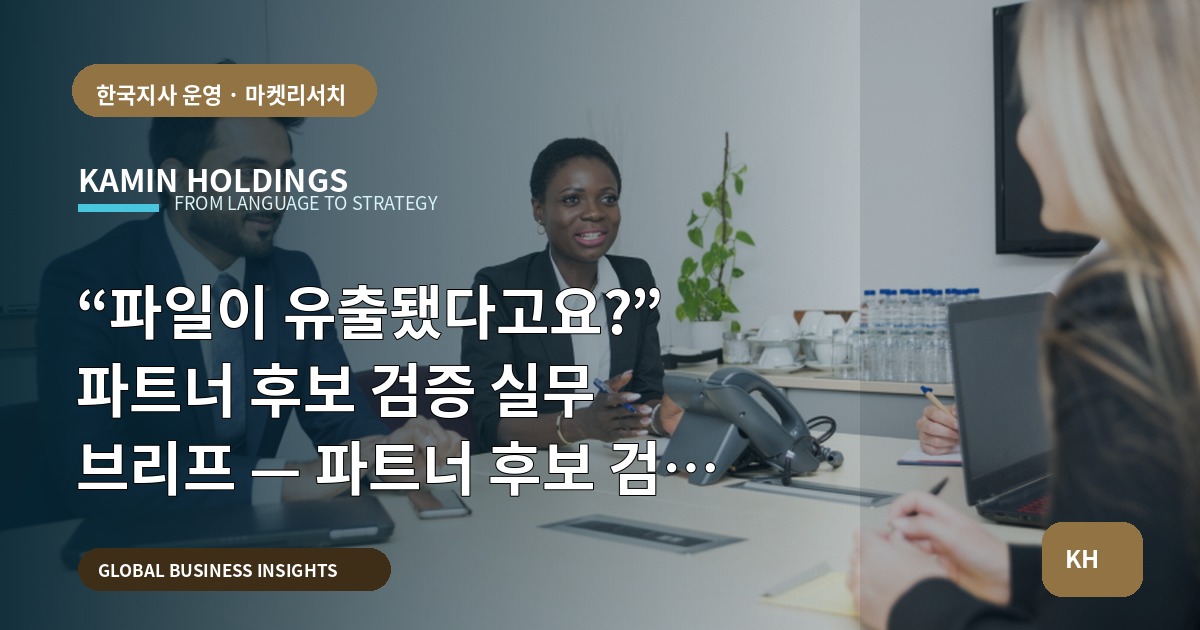 “파일이 유출됐다고요?” 파트너 후보 검증 실무 브리프 — 파트너 후보 검증 중견기업 해외사업팀