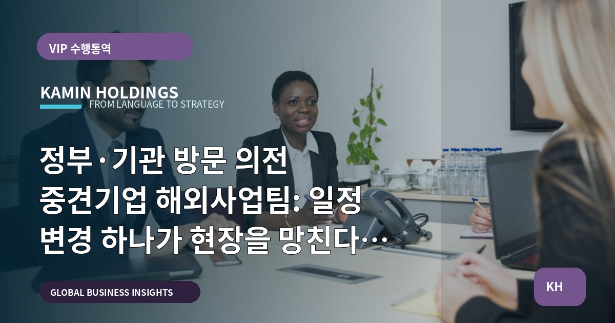 정부·기관 방문 의전 중견기업 해외사업팀: 일정 변경 하나가 현장을 망친다 — 동선·비용·대체안 점검