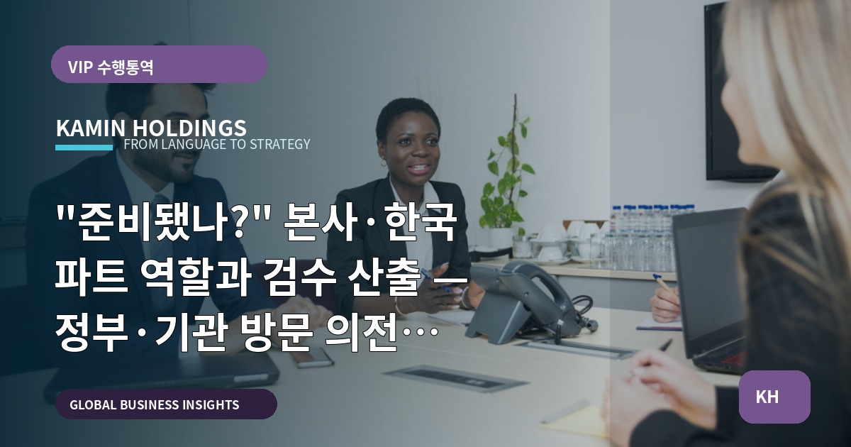 "준비됐나?" 본사·한국 파트 역할과 검수 산출 — 정부·기관 방문 의전 중견기업 해외사업팀