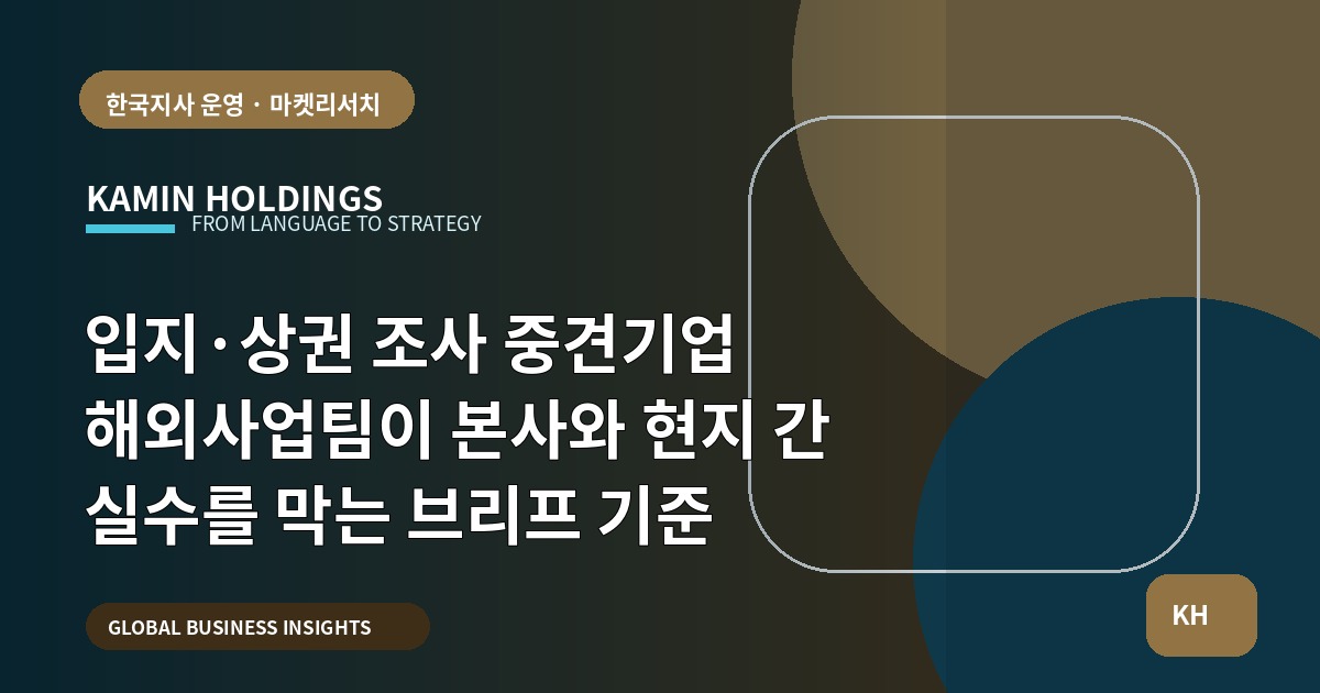 입지·상권 조사 중견기업 해외사업팀이 본사와 현지 간 실수를 막는 브리프 기준