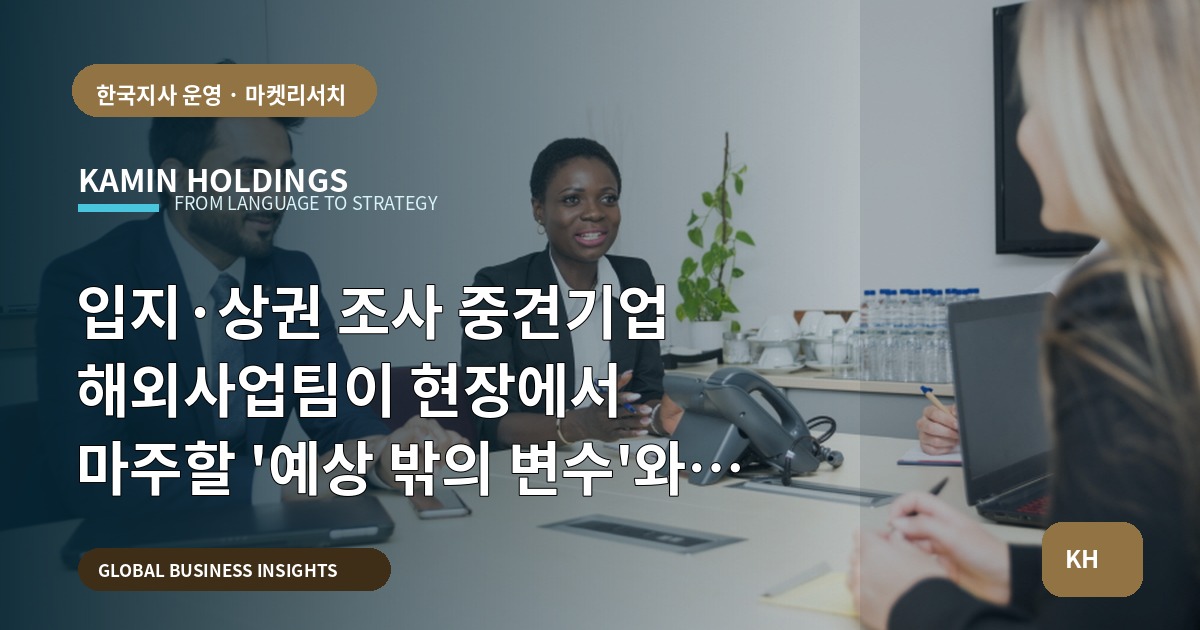 입지·상권 조사 중견기업 해외사업팀이 현장에서 마주할 '예상 밖의 변수'와 검수 기준
