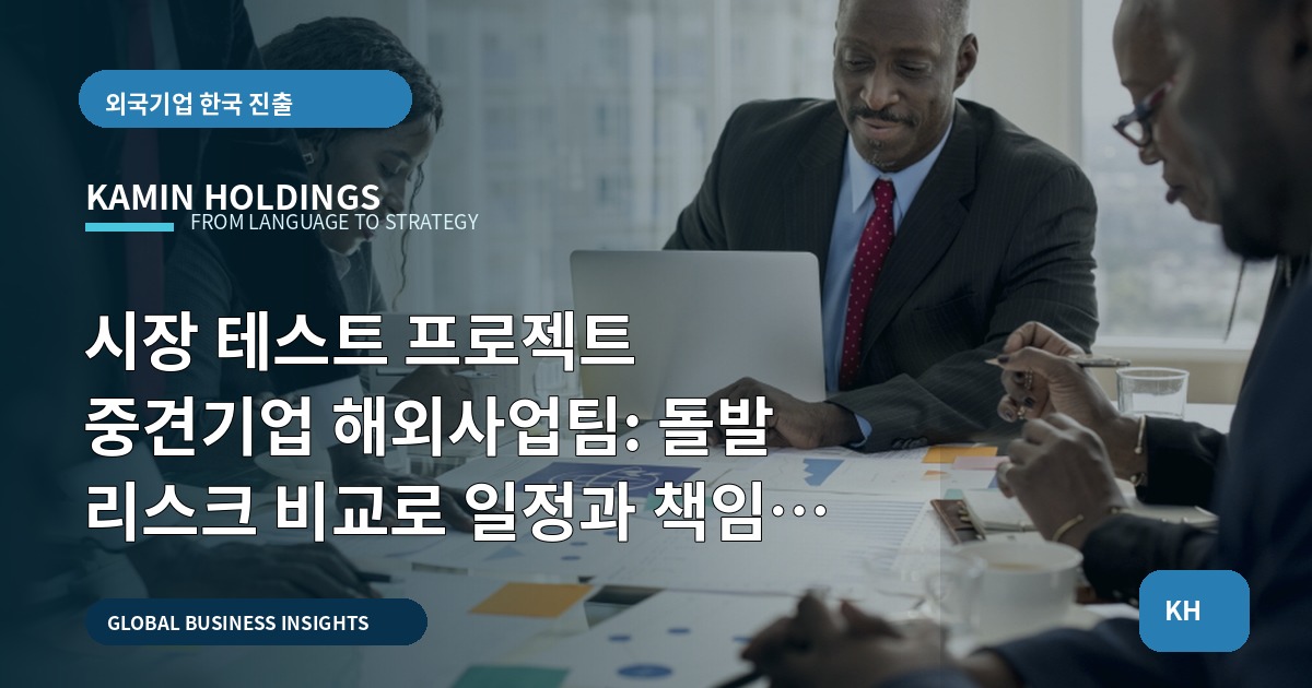 시장 테스트 프로젝트 중견기업 해외사업팀: 돌발 리스크 비교로 일정과 책임을 역산하기