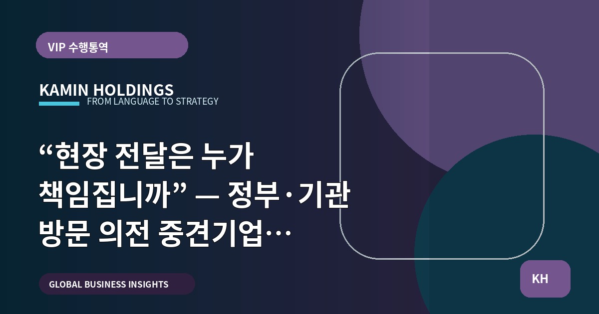 “현장 전달은 누가 책임집니까” — 정부·기관 방문 의전 중견기업 해외사업팀의 브리프와 보고