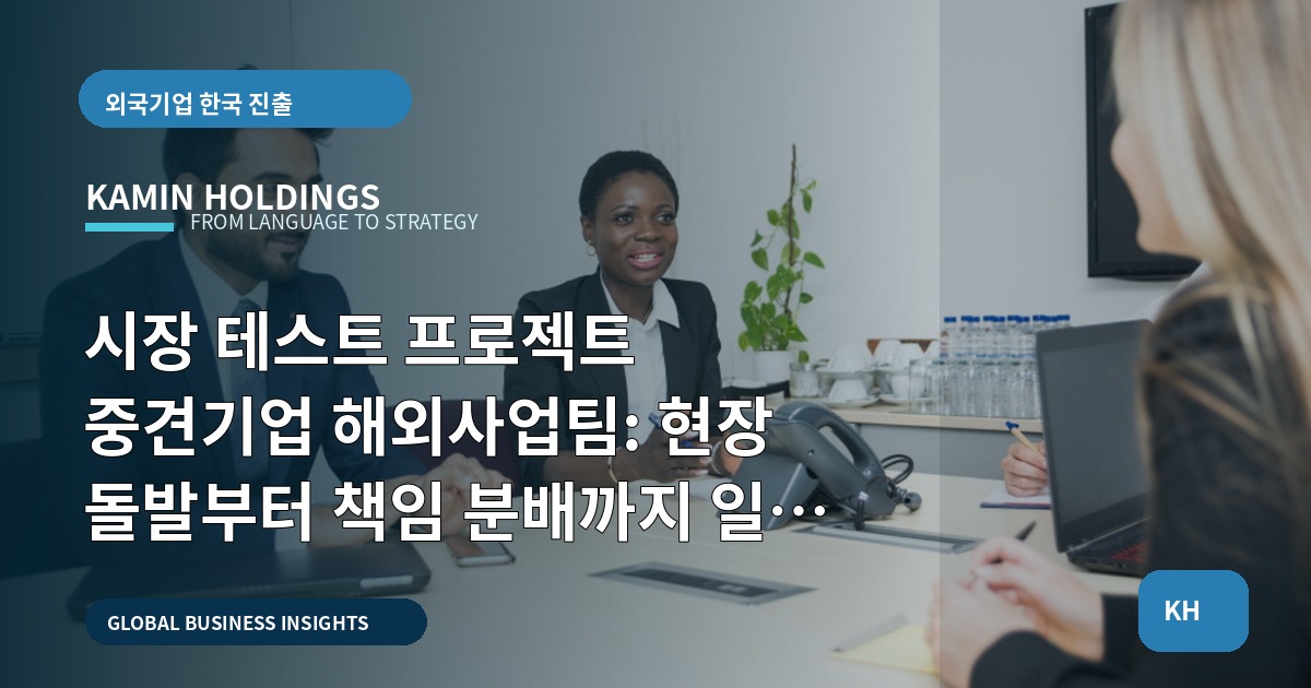 시장 테스트 프로젝트 중견기업 해외사업팀: 현장 돌발부터 책임 분배까지 일정 역산하기