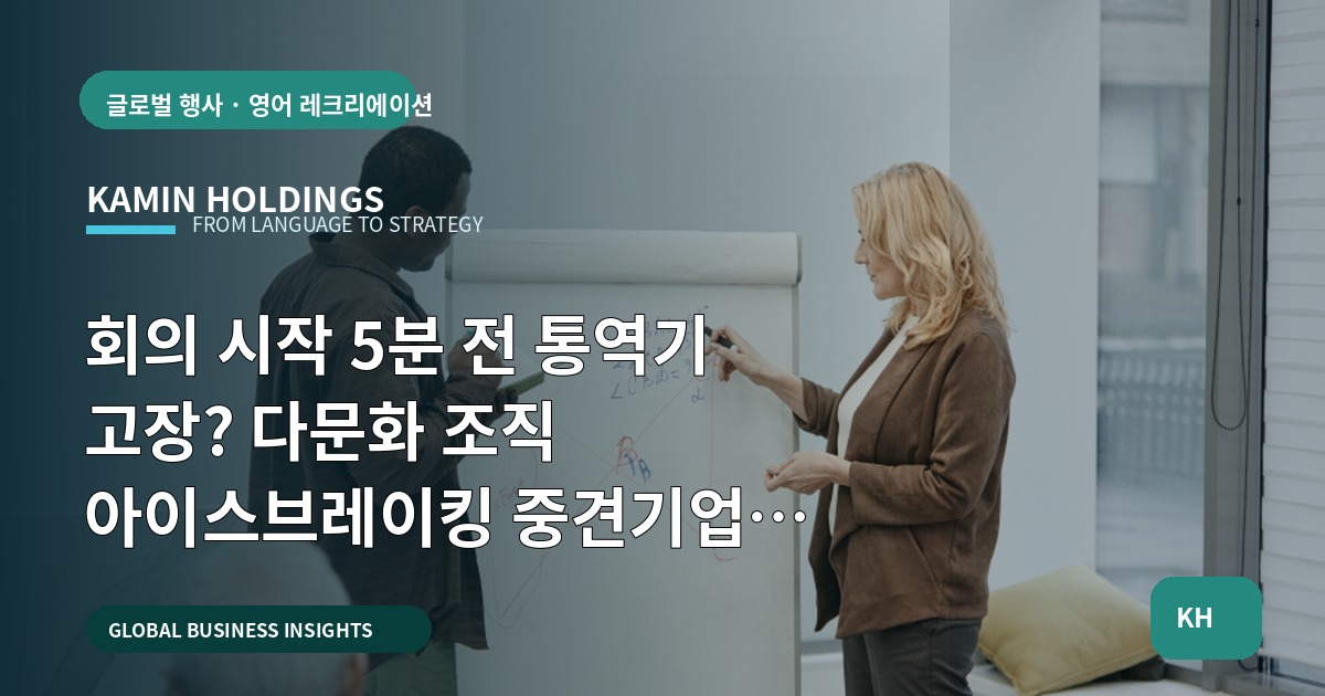 회의 시작 5분 전 통역기 고장? 다문화 조직 아이스브레이킹 중견기업 해외사업팀의 책임과 대안