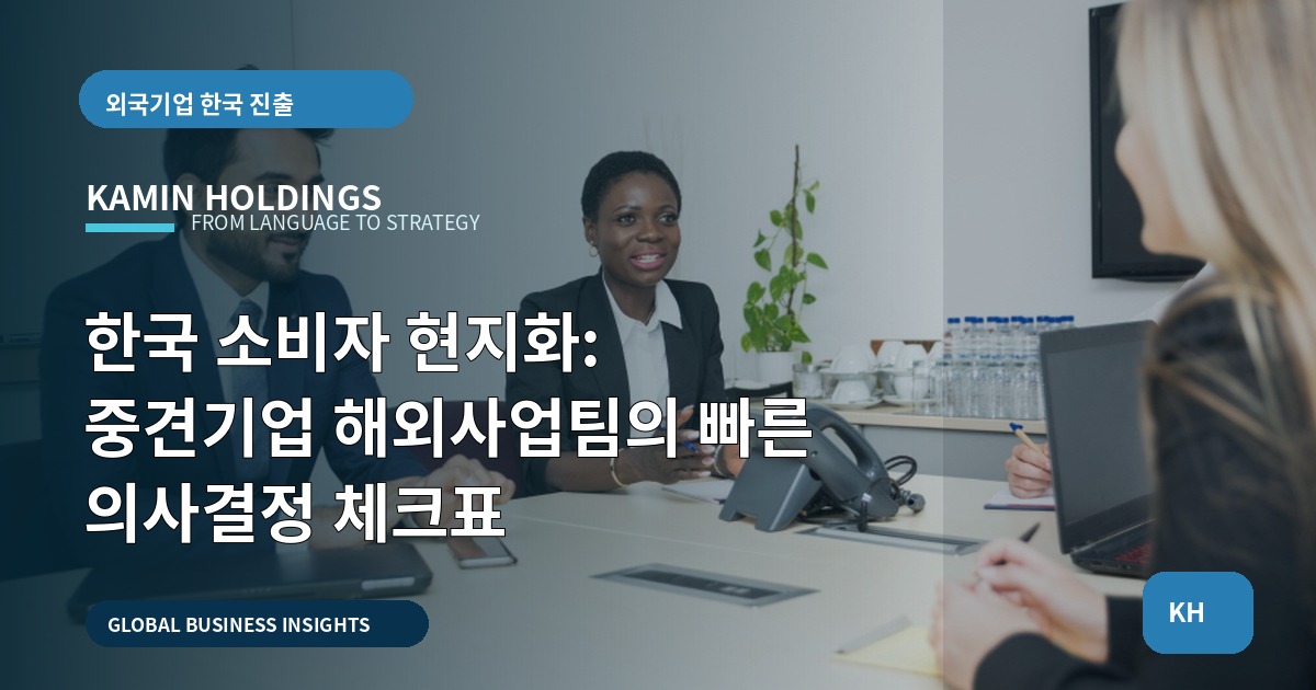 한국 소비자 현지화: 중견기업 해외사업팀의 빠른 의사결정 체크표